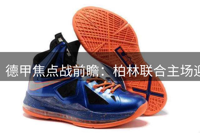 德甲焦点战前瞻：柏林联合主场迎敌 法兰克福客场遇考验