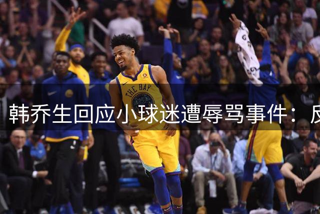 韩乔生回应小球迷遭辱骂事件：反对任何形式球迷对立