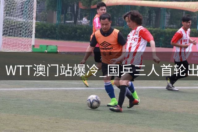 WTT澳门站爆冷 国乒三人首轮出局